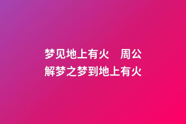 梦见地上有火　周公解梦之梦到地上有火